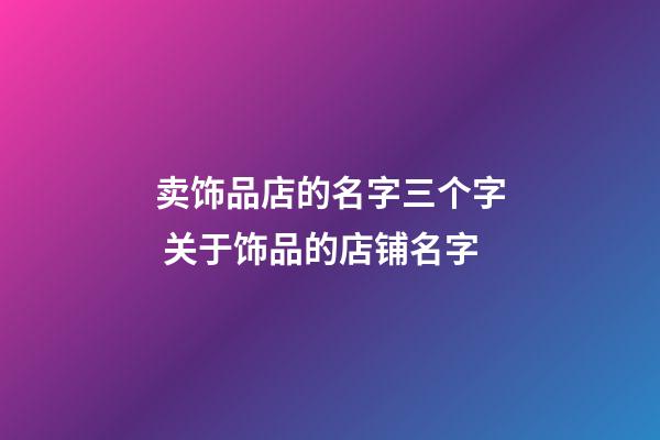 卖饰品店的名字三个字 关于饰品的店铺名字-第1张-店铺起名-玄机派